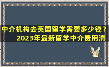 中介机构去英国留学需要多少钱？ 2023年最新留学中介费用清单！